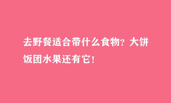 去野餐适合带什么食物？大饼饭团水果还有它！