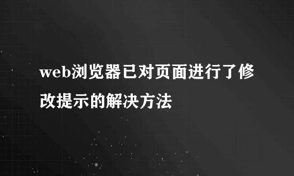 web浏览器已对页面进行了修改提示的解决方法