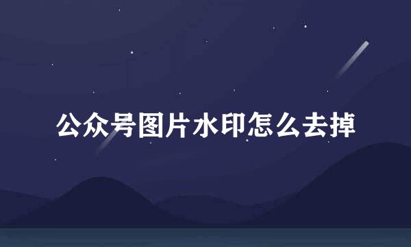 公众号图片水印怎么去掉