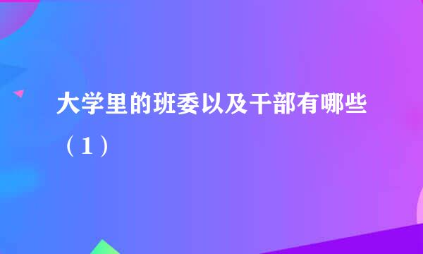 大学里的班委以及干部有哪些（1）