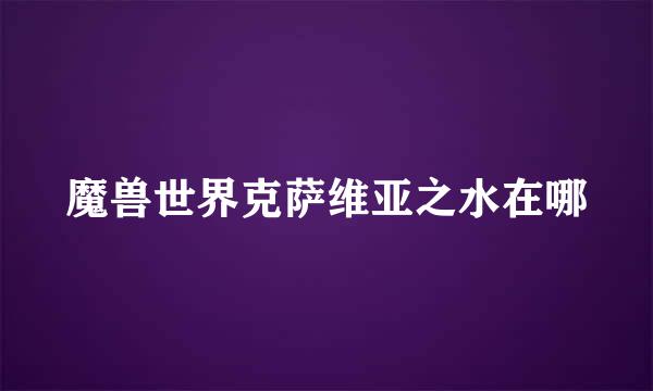魔兽世界克萨维亚之水在哪