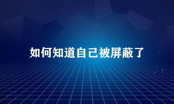 如何知道自己被屏蔽了