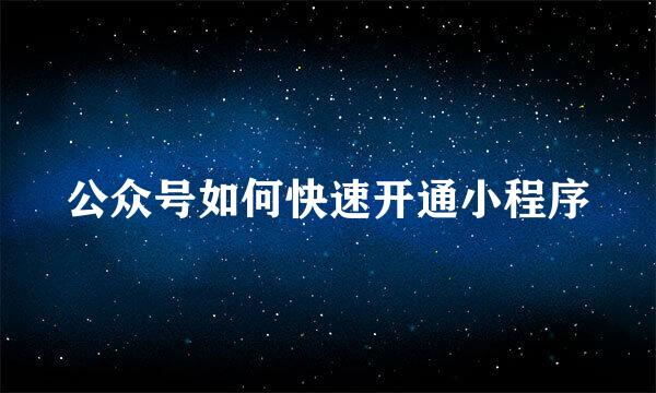 公众号如何快速开通小程序