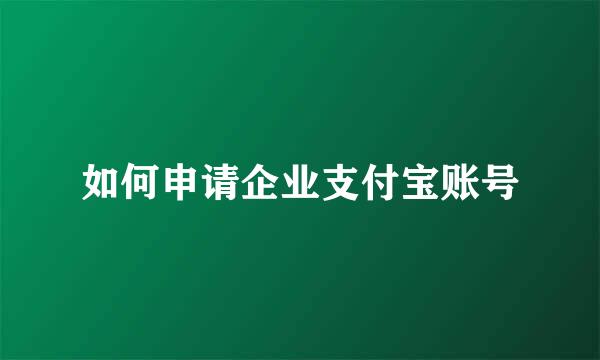 如何申请企业支付宝账号