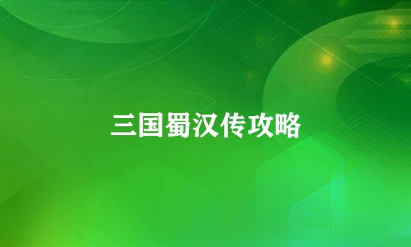 三国蜀汉传攻略