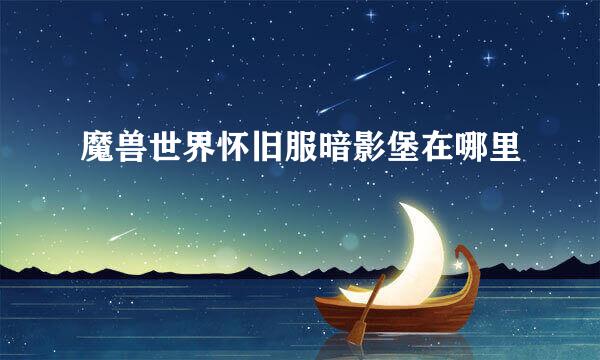 魔兽世界怀旧服暗影堡在哪里