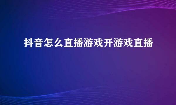 抖音怎么直播游戏开游戏直播