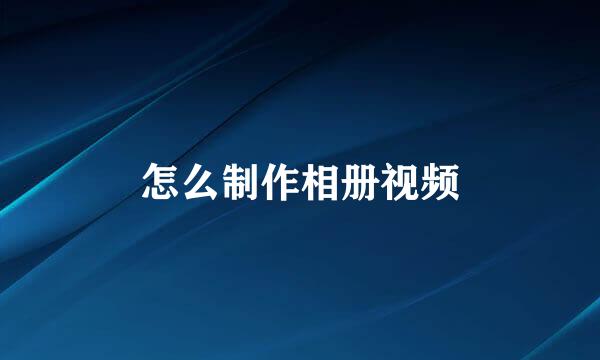 怎么制作相册视频