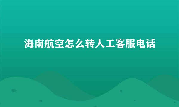 海南航空怎么转人工客服电话