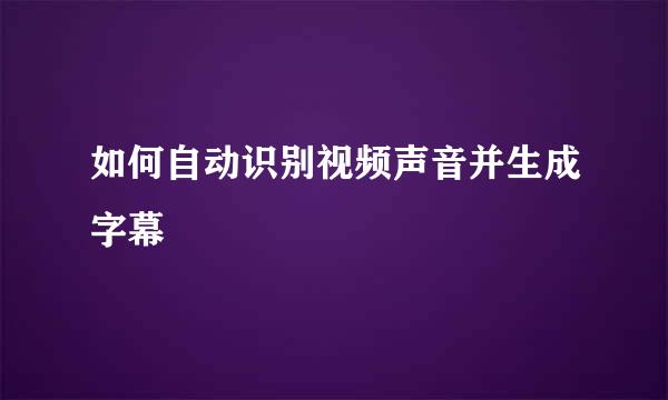 如何自动识别视频声音并生成字幕