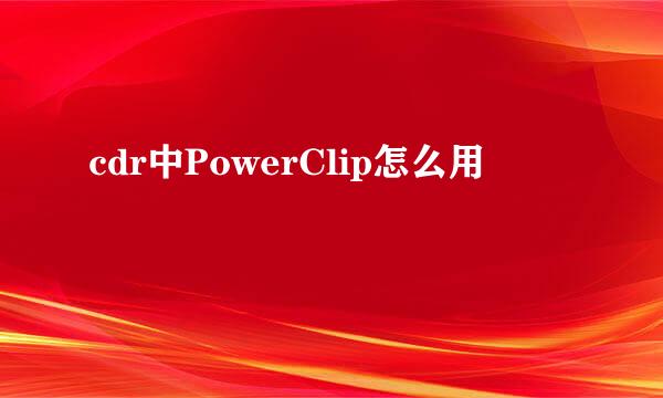 cdr中PowerClip怎么用