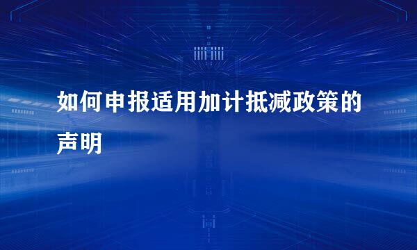 如何申报适用加计抵减政策的声明