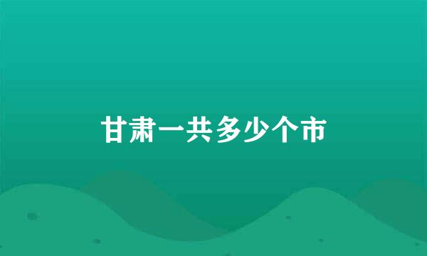 甘肃一共多少个市