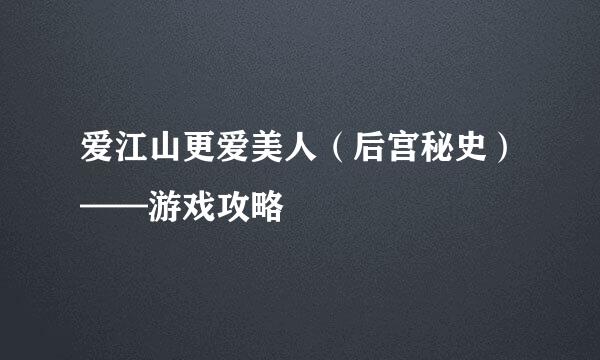 爱江山更爱美人（后宫秘史）——游戏攻略