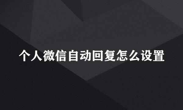 个人微信自动回复怎么设置