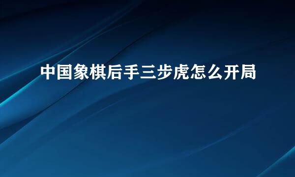 中国象棋后手三步虎怎么开局