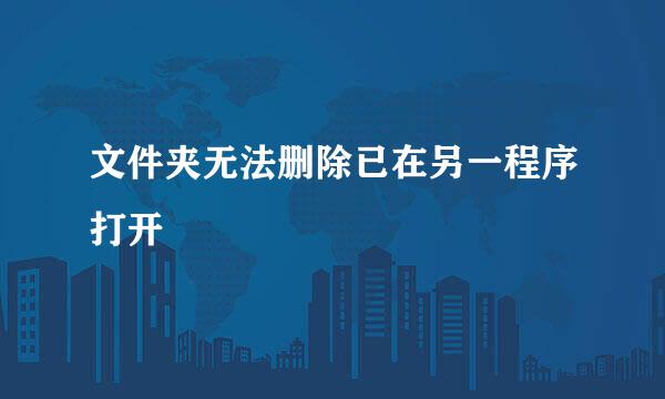 文件夹无法删除已在另一程序打开