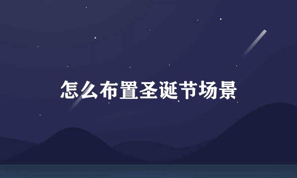 怎么布置圣诞节场景
