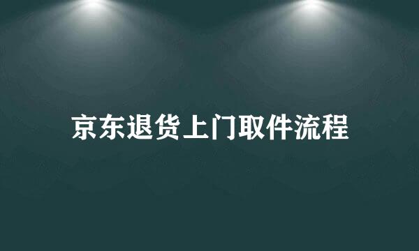 京东退货上门取件流程
