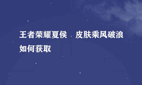 王者荣耀夏侯惇皮肤乘风破浪如何获取