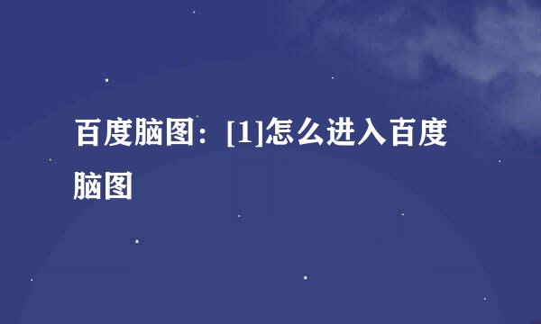 百度脑图：[1]怎么进入百度脑图