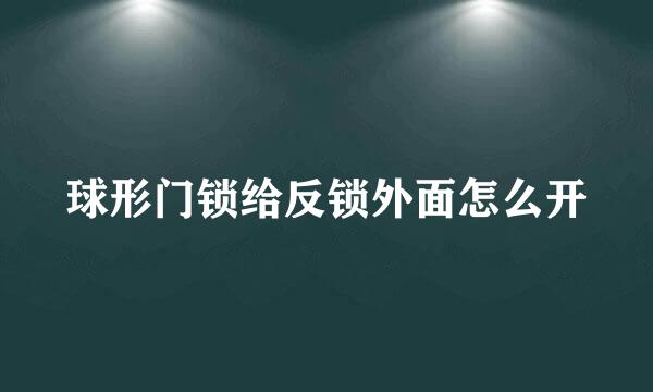 球形门锁给反锁外面怎么开