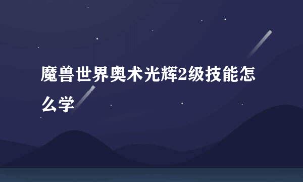 魔兽世界奥术光辉2级技能怎么学