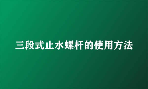 三段式止水螺杆的使用方法