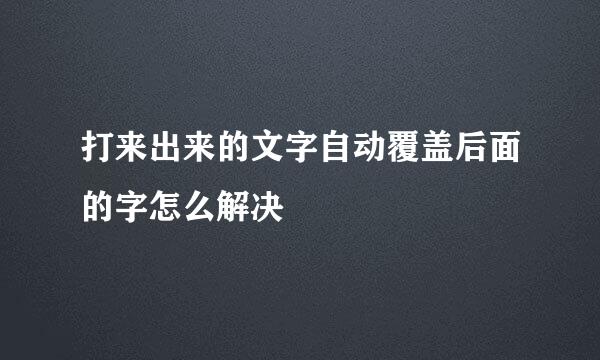 打来出来的文字自动覆盖后面的字怎么解决