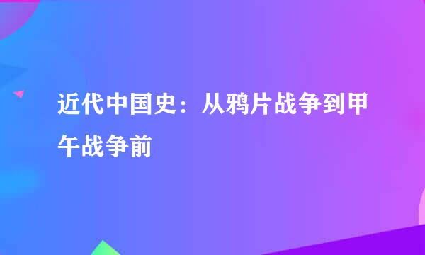 近代中国史：从鸦片战争到甲午战争前