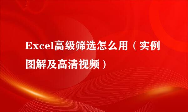Excel高级筛选怎么用（实例图解及高清视频）
