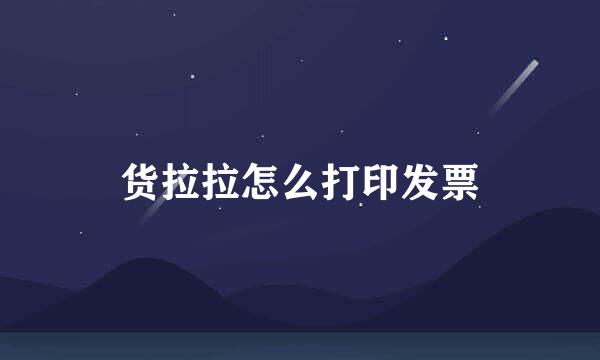 货拉拉怎么打印发票