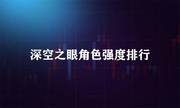 深空之眼角色强度排行