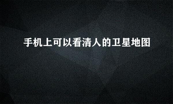 手机上可以看清人的卫星地图