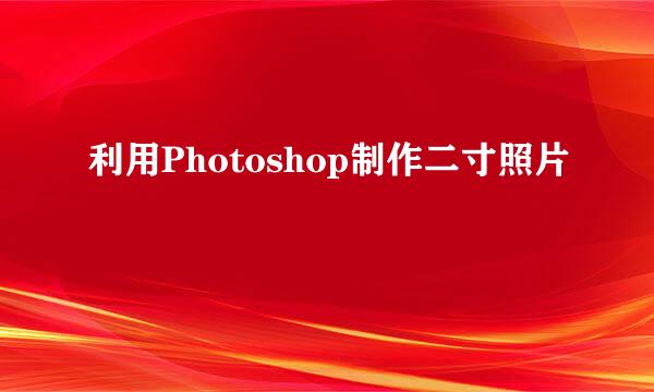 利用Photoshop制作二寸照片