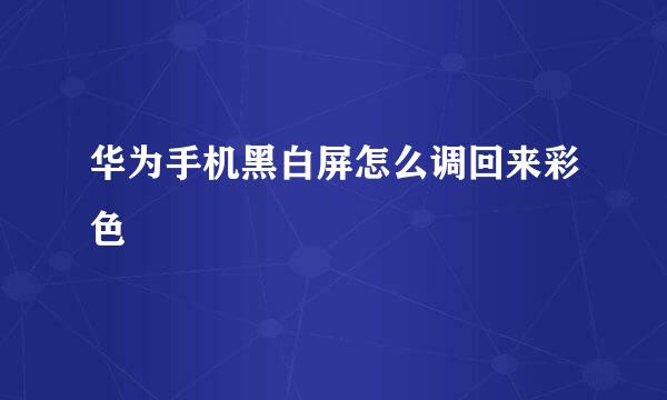 华为手机黑白屏怎么调回来彩色