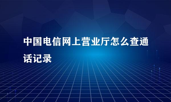 中国电信网上营业厅怎么查通话记录