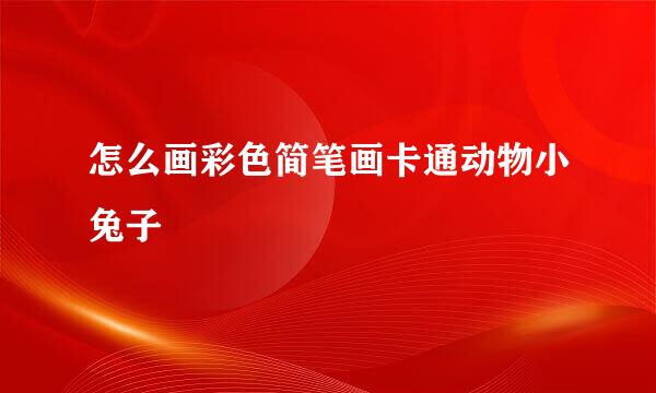 怎么画彩色简笔画卡通动物小兔子