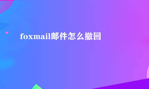 foxmail邮件怎么撤回
