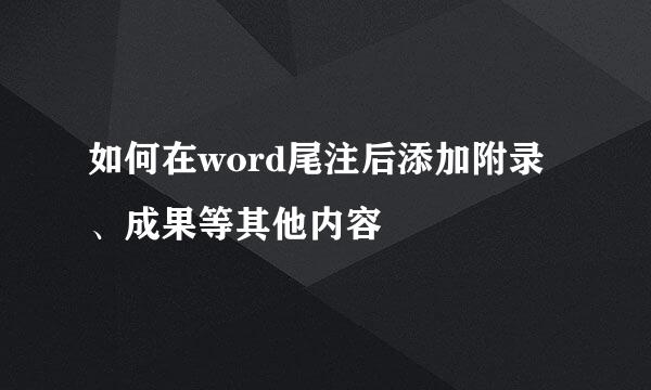 如何在word尾注后添加附录、成果等其他内容