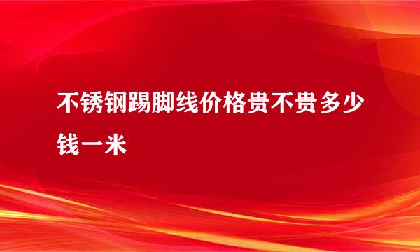 不锈钢踢脚线价格贵不贵多少钱一米