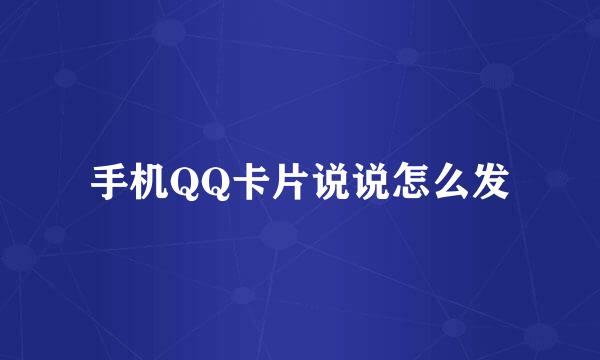 手机QQ卡片说说怎么发