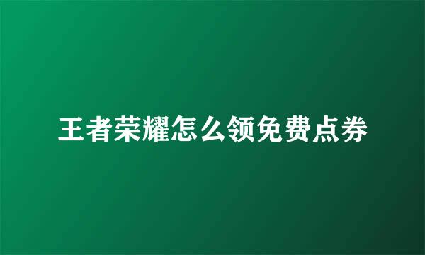 王者荣耀怎么领免费点券