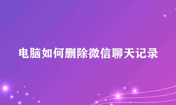电脑如何删除微信聊天记录