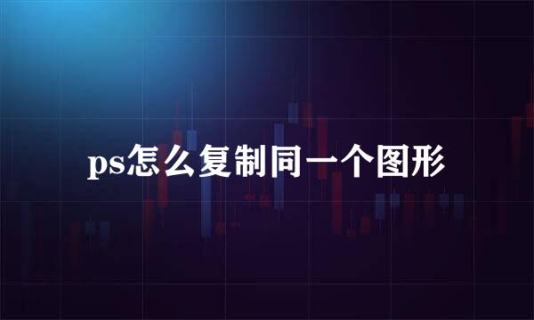 ps怎么复制同一个图形