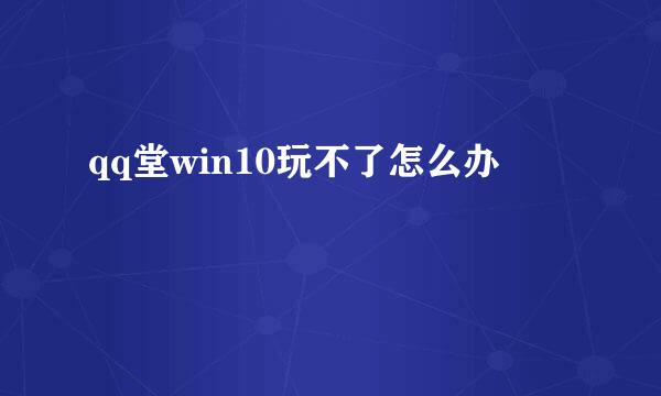 qq堂win10玩不了怎么办