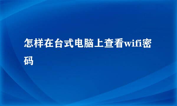 怎样在台式电脑上查看wifi密码