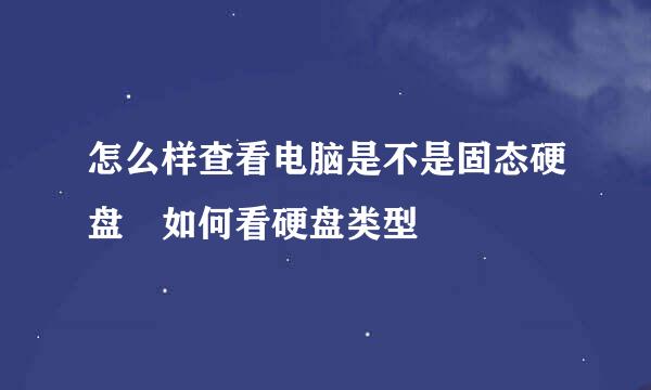 怎么样查看电脑是不是固态硬盘 如何看硬盘类型