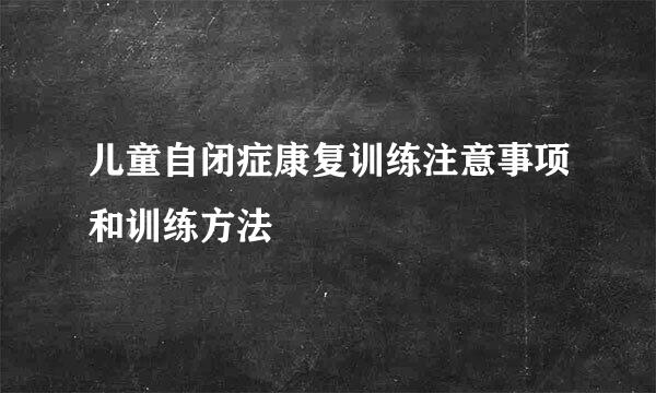 儿童自闭症康复训练注意事项和训练方法