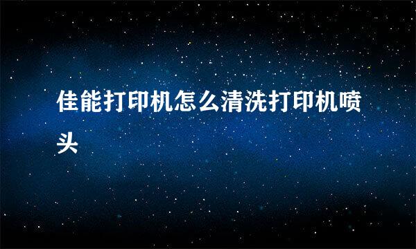 佳能打印机怎么清洗打印机喷头